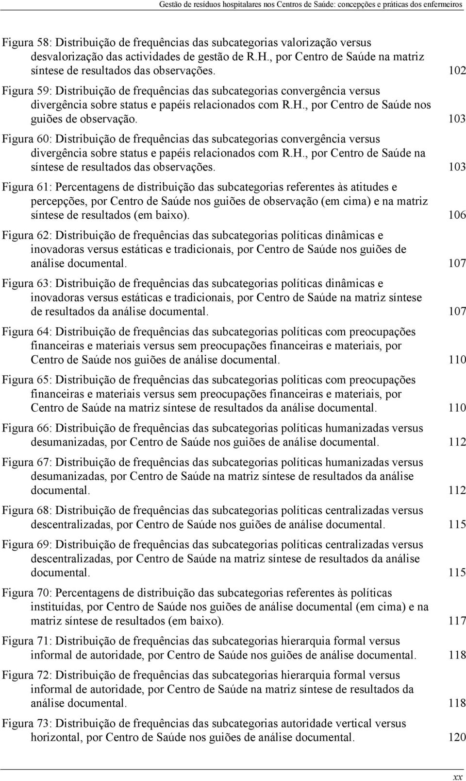 103 Figura 60: Distribuição de frequências das subcategorias convergência versus divergência sobre status e papéis relacionados com R.H., por Centro de Saúde na síntese de resultados das observações.