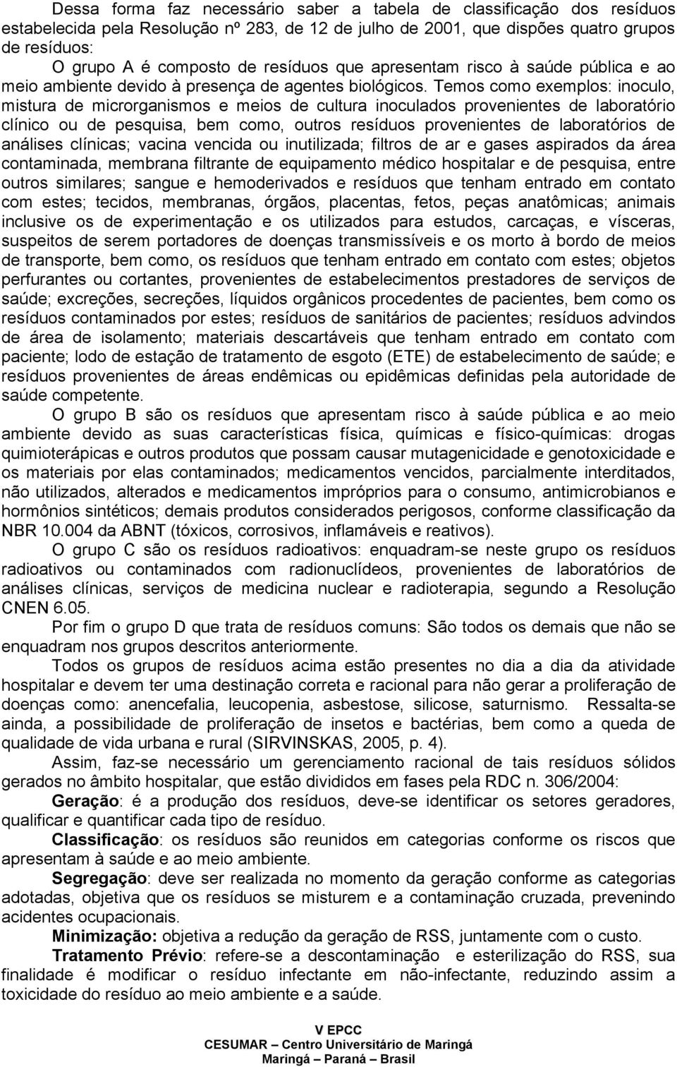 Temos como exemplos: inoculo, mistura de microrganismos e meios de cultura inoculados provenientes de laboratório clínico ou de pesquisa, bem como, outros resíduos provenientes de laboratórios de