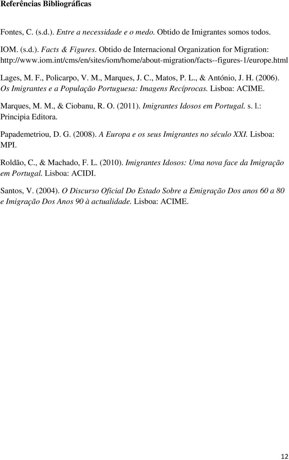 H. (2006). Os Imigrantes e a População Portuguesa: Imagens Recíprocas. Lisboa: ACIME. Marques, M. M., & Ciobanu, R. O. (2011). Imigrantes Idosos em Portugal. s. l.: Principia Editora.