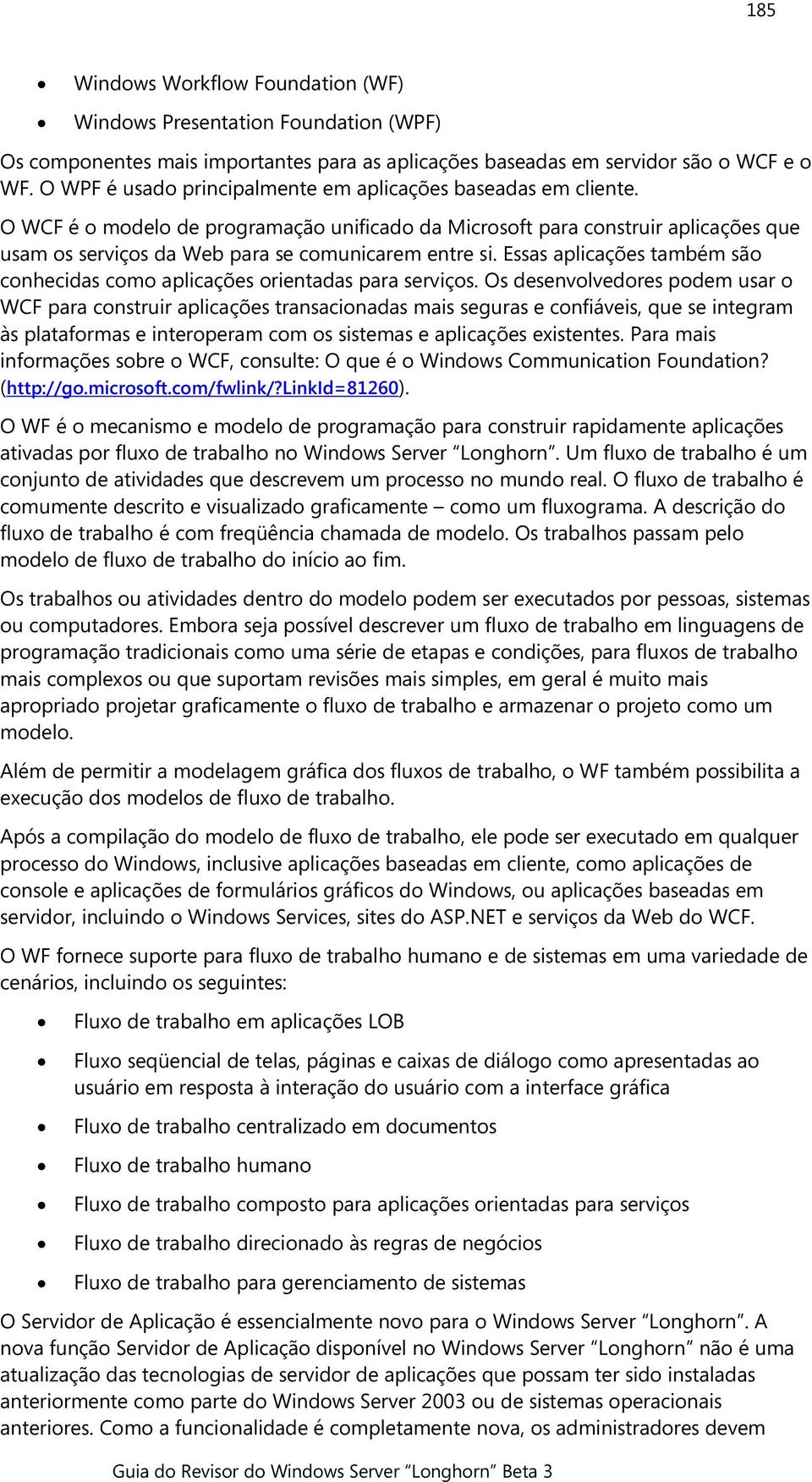 O WCF é o modelo de programação unificado da Microsoft para construir aplicações que usam os serviços da Web para se comunicarem entre si.