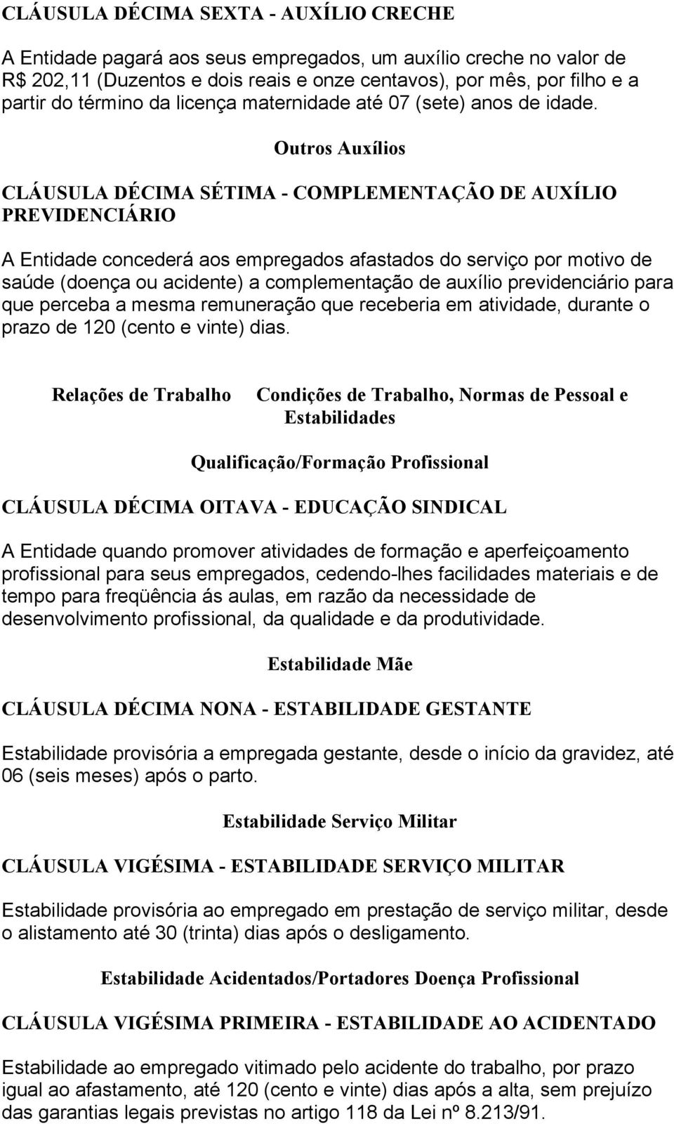 Outros Auxílios CLÁUSULA DÉCIMA SÉTIMA - COMPLEMENTAÇÃO DE AUXÍLIO PREVIDENCIÁRIO A Entidade concederá aos empregados afastados do serviço por motivo de saúde (doença ou acidente) a complementação de