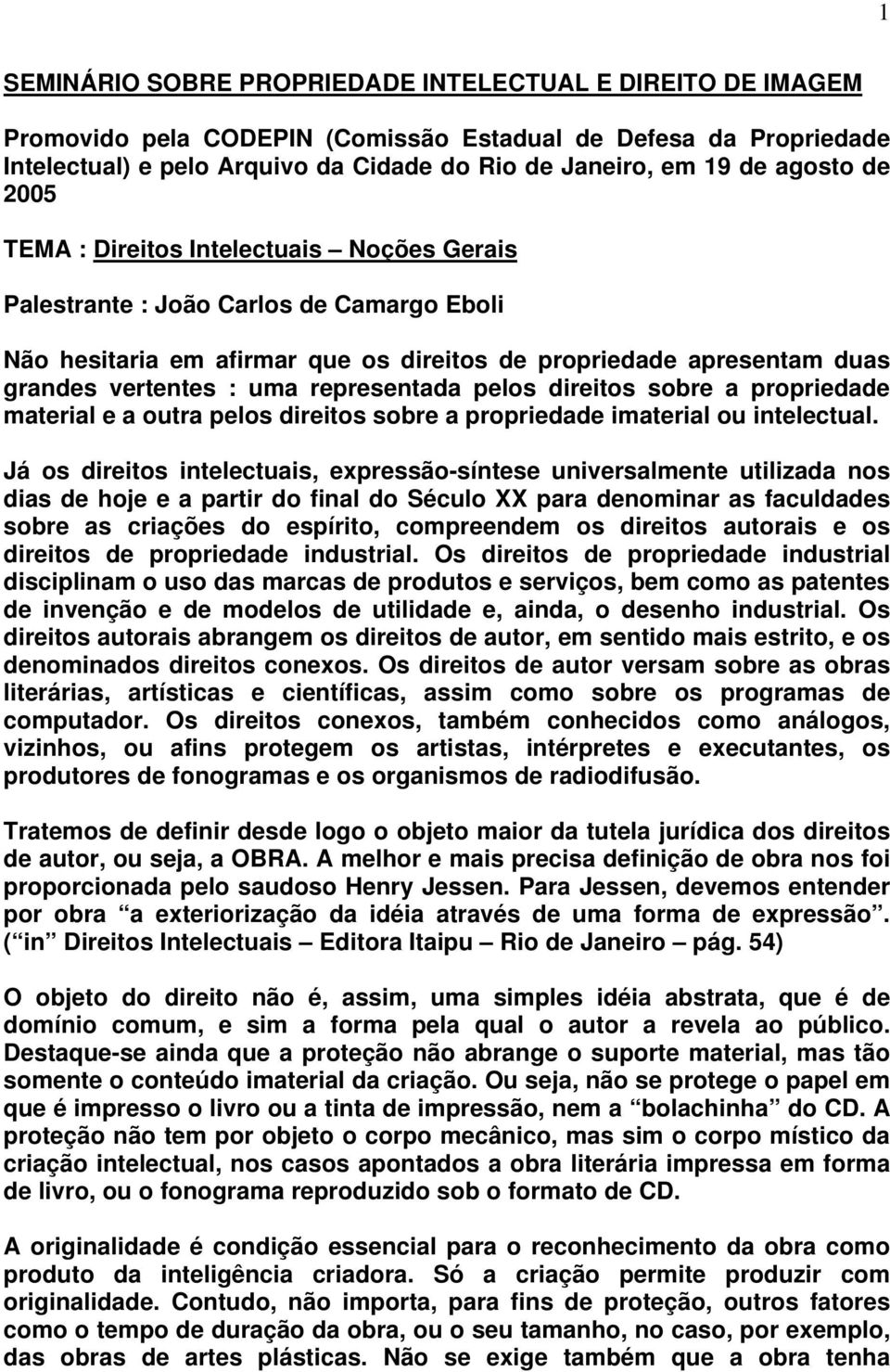 representada pelos direitos sobre a propriedade material e a outra pelos direitos sobre a propriedade imaterial ou intelectual.