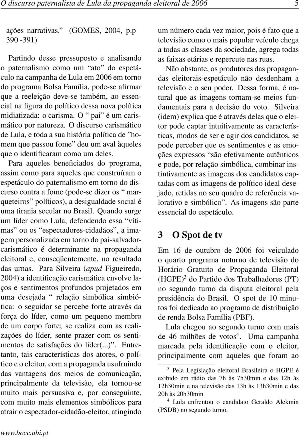 essencial na figura do político dessa nova política midiatizada: o carisma. O pai é um carismático por natureza.