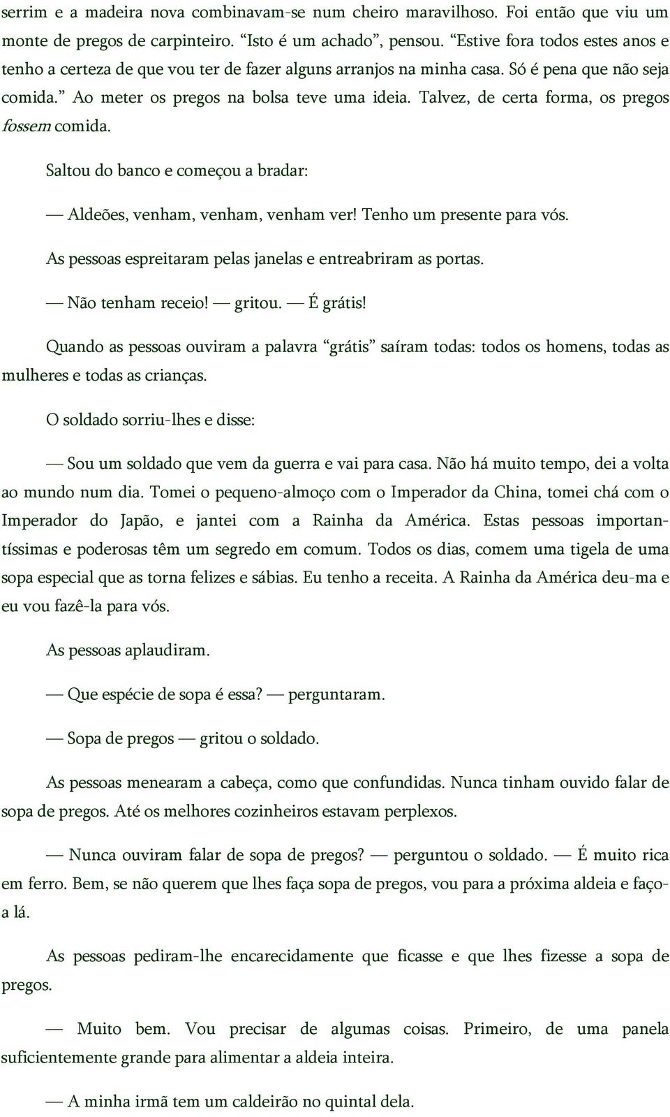 Talvez, de certa forma, os pregos fossem comida. Saltou do banco e começou a bradar: Aldeões, venham, venham, venham ver! Tenho um presente para vós.