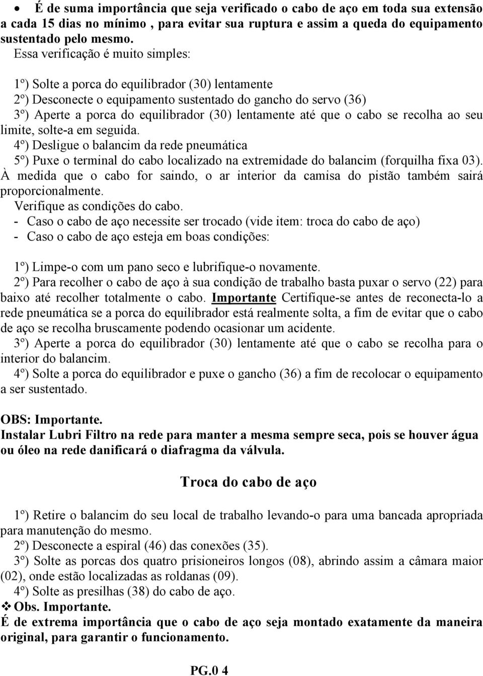 até que o cabo se recolha ao seu limite, solte-a em seguida. 4º) Desligue o balancim da rede pneumática 5º) Puxe o terminal do cabo localizado na extremidade do balancim (forquilha fixa 03).