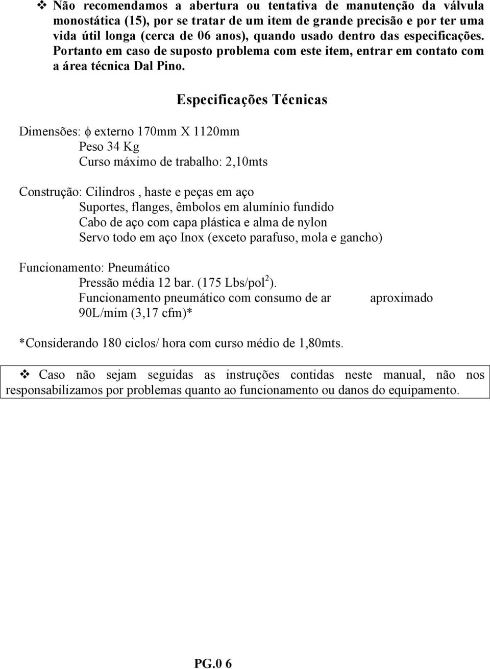 Especificações Técnicas Dimensões: φ externo 170mm X 1120mm Peso 34 Kg Curso máximo de trabalho: 2,10mts Construção: Cilindros, haste e peças em aço Suportes, flanges, êmbolos em alumínio fundido