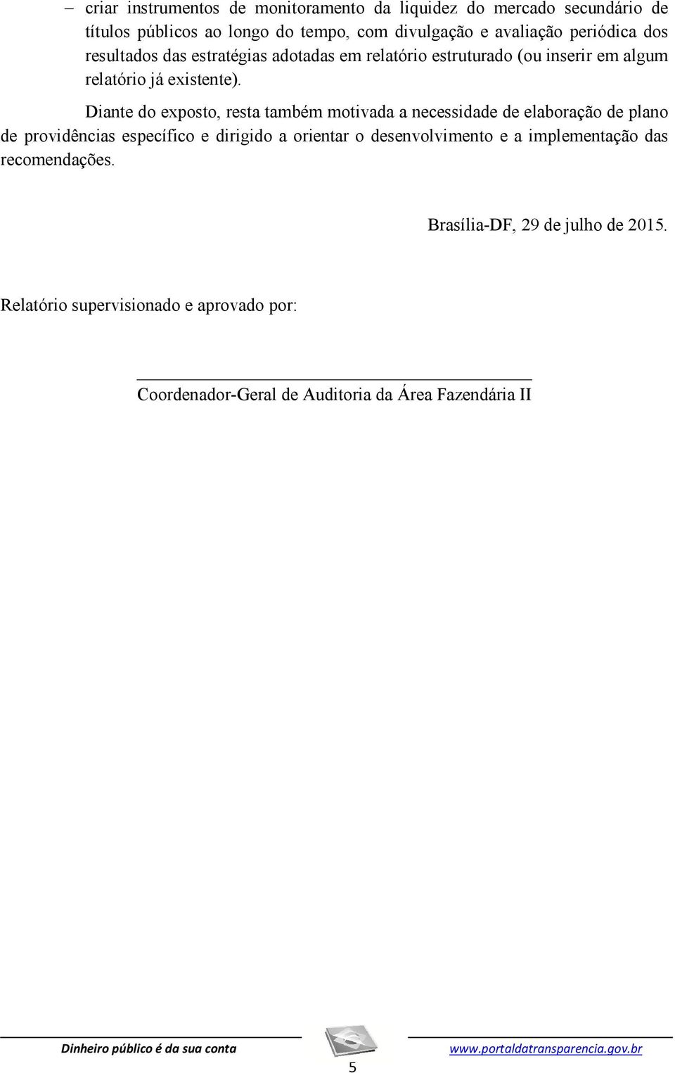 Diante do exposto, resta também motivada a necessidade de elaboração de plano de providências específico e dirigido a orientar o