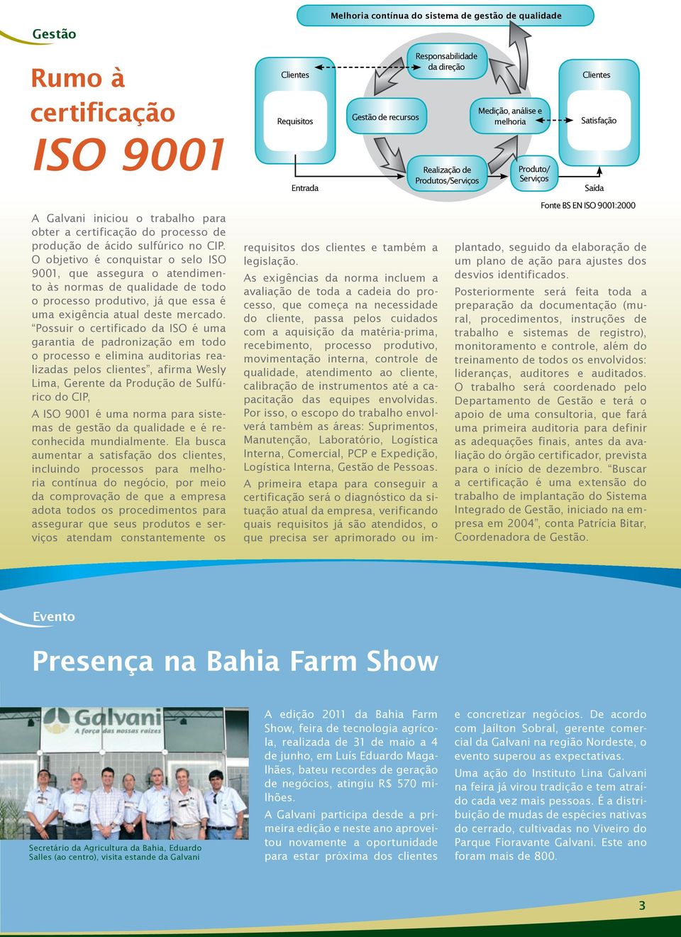 O objetivo é conquistar o selo ISO 9001, que assegura o atendimento às normas de qualidade de todo o processo produtivo, já que essa é uma exigência atual deste mercado.