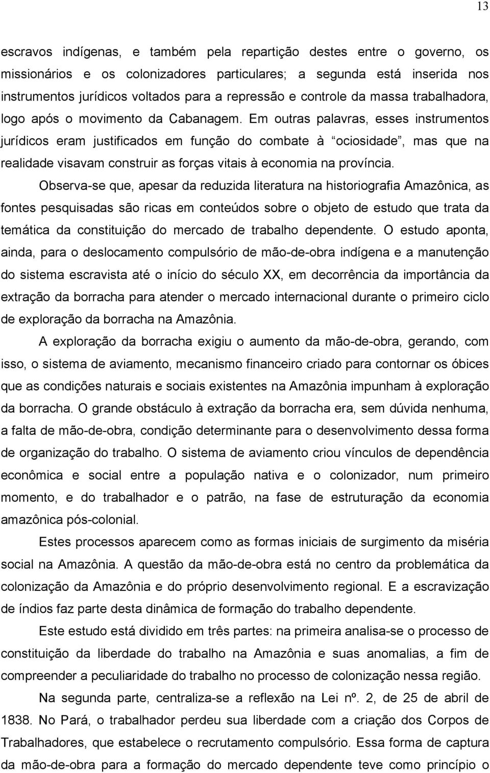 Em outras palavras, esses instrumentos jurídicos eram justificados em função do combate à ociosidade, mas que na realidade visavam construir as forças vitais à economia na província.