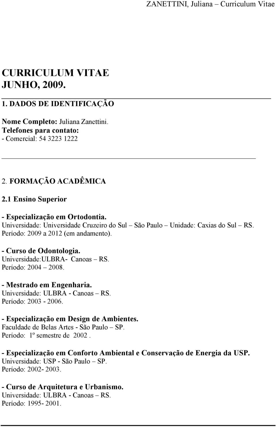 Universidade:ULBRA- Canoas RS. Período: 2004 2008. - Mestrado em Engenharia. Universidade: ULBRA - Canoas RS. Período: 2003-2006. - Especialização em Design de Ambientes.