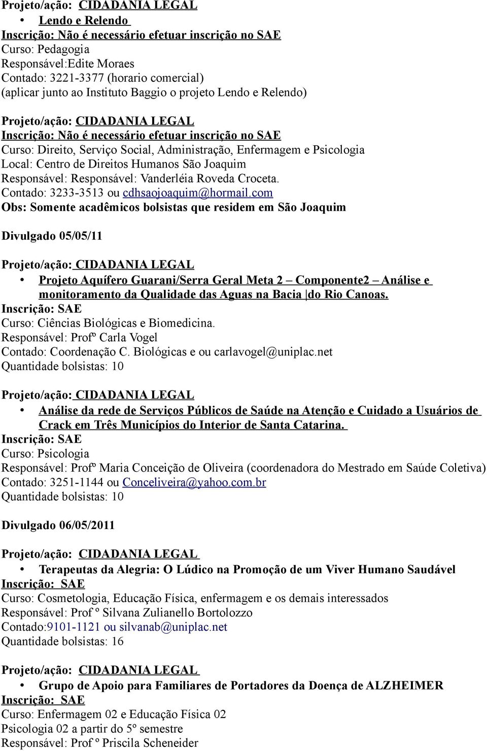 com Obs: Somente acadêmicos bolsistas que residem em São Joaquim Divulgado 05/05/11 Projeto Aquífero Guarani/Serra Geral Meta 2 Componente2 Análise e monitoramento da Qualidade das Aguas na Bacia do