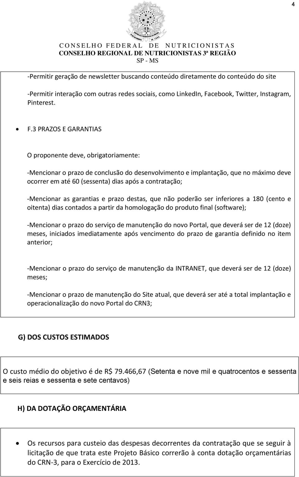 3 PRAZOS E GARANTIAS O proponente deve, obrigatoriamente: -Mencionar o prazo de conclusão do desenvolvimento e implantação, que no máximo deve ocorrer em até 60 (sessenta) dias após a contratação;