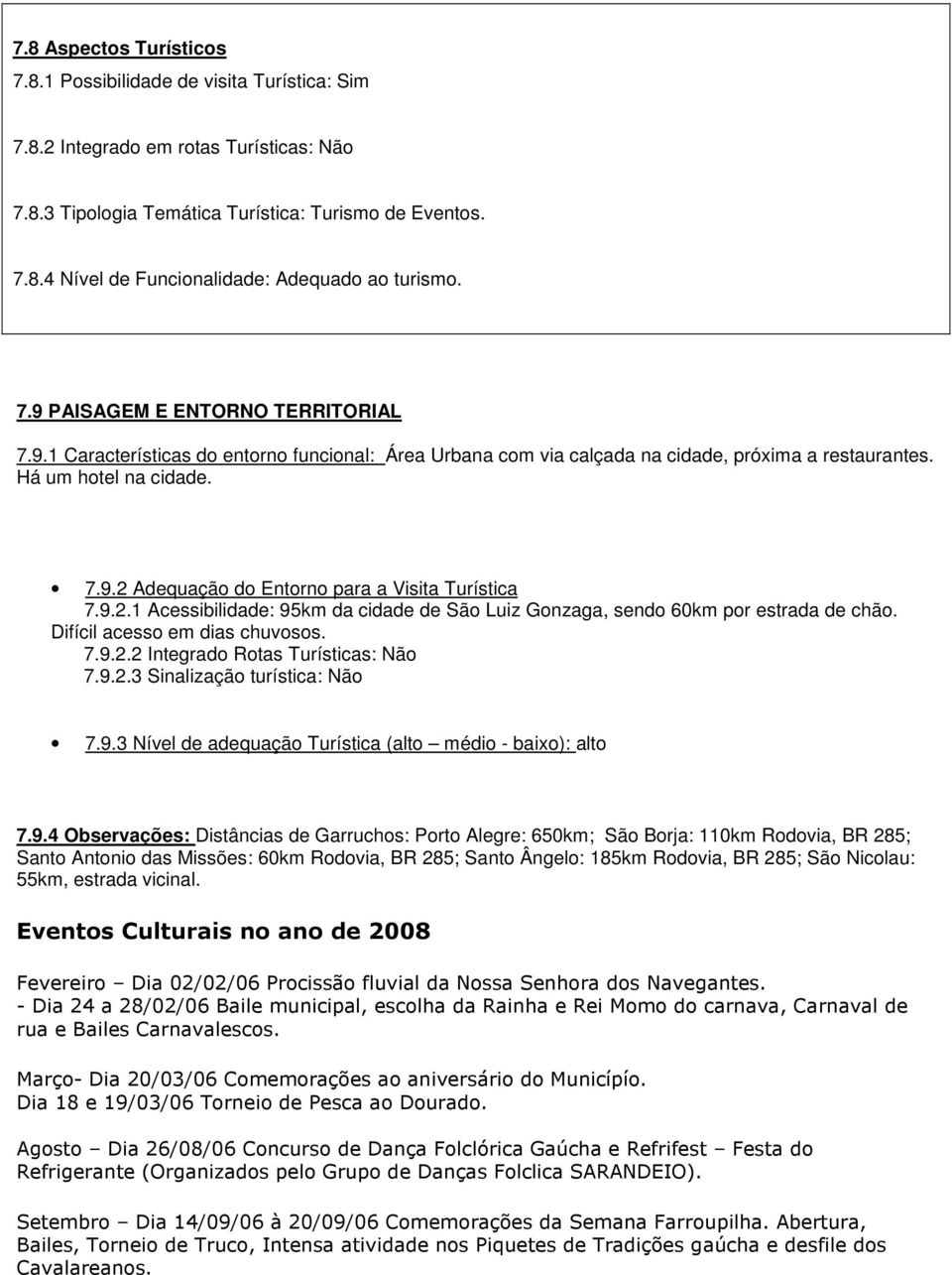 9.2.1 Acessibilidade: 95km da cidade de São Luiz Gonzaga, sendo 60km por estrada de chão. Difícil acesso em dias chuvosos. 7.9.2.2 Integrado Rotas Turísticas: Não 7.9.2.3 Sinalização turística: Não 7.