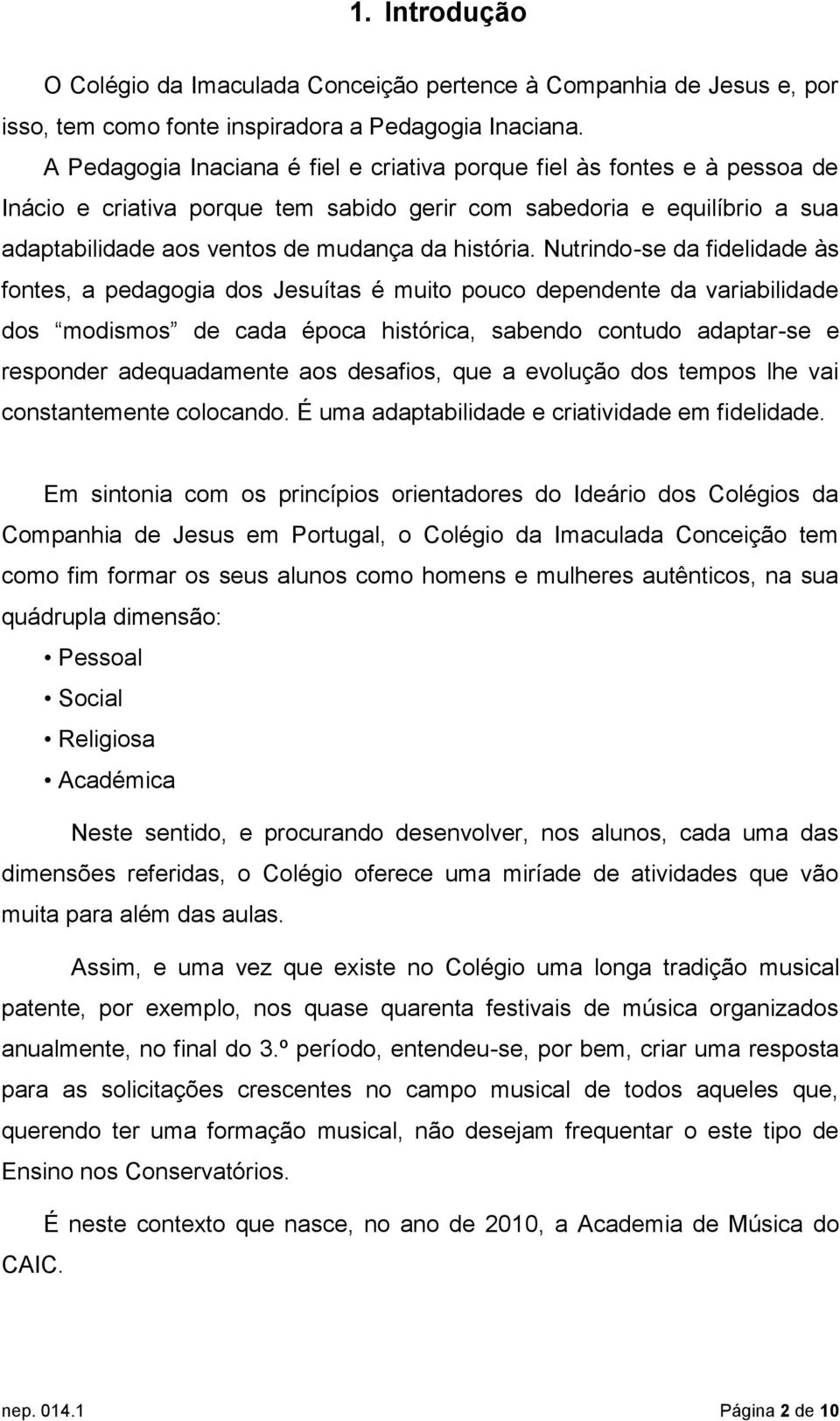 Nutrindo-se da fidelidade às fontes, a pedagogia dos Jesuítas é muito pouco dependente da variabilidade dos modismos de cada época histórica, sabendo contudo adaptar-se e responder adequadamente aos