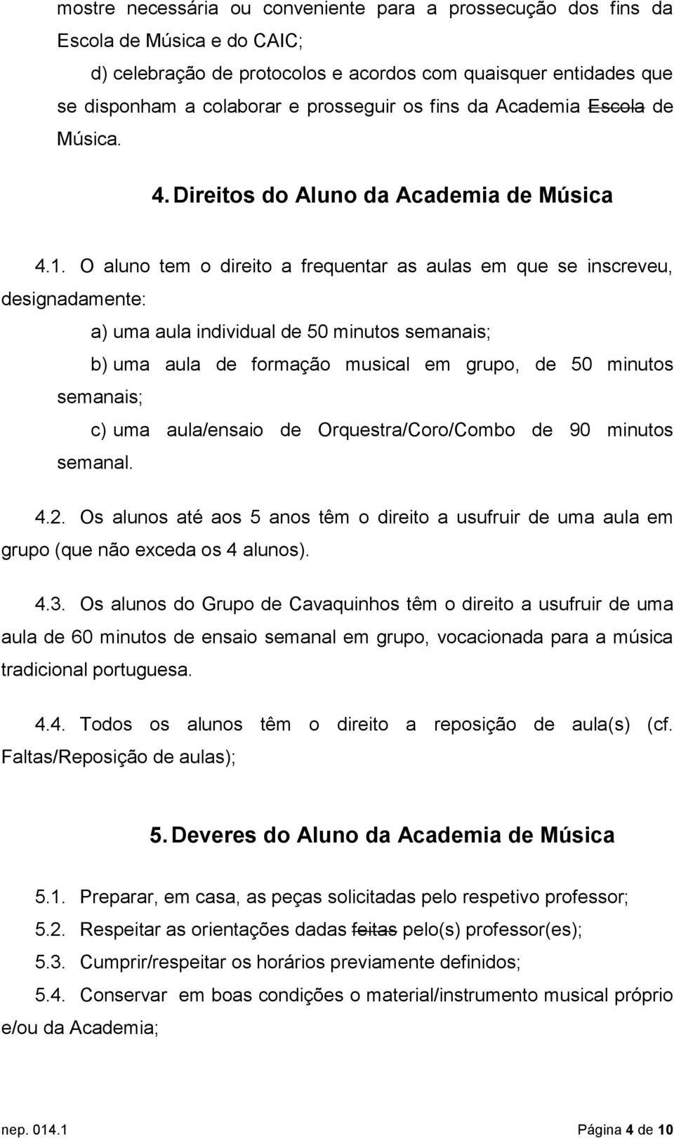 O aluno tem o direito a frequentar as aulas em que se inscreveu, designadamente: a) uma aula individual de 50 minutos semanais; b) uma aula de formação musical em grupo, de 50 minutos semanais; c)