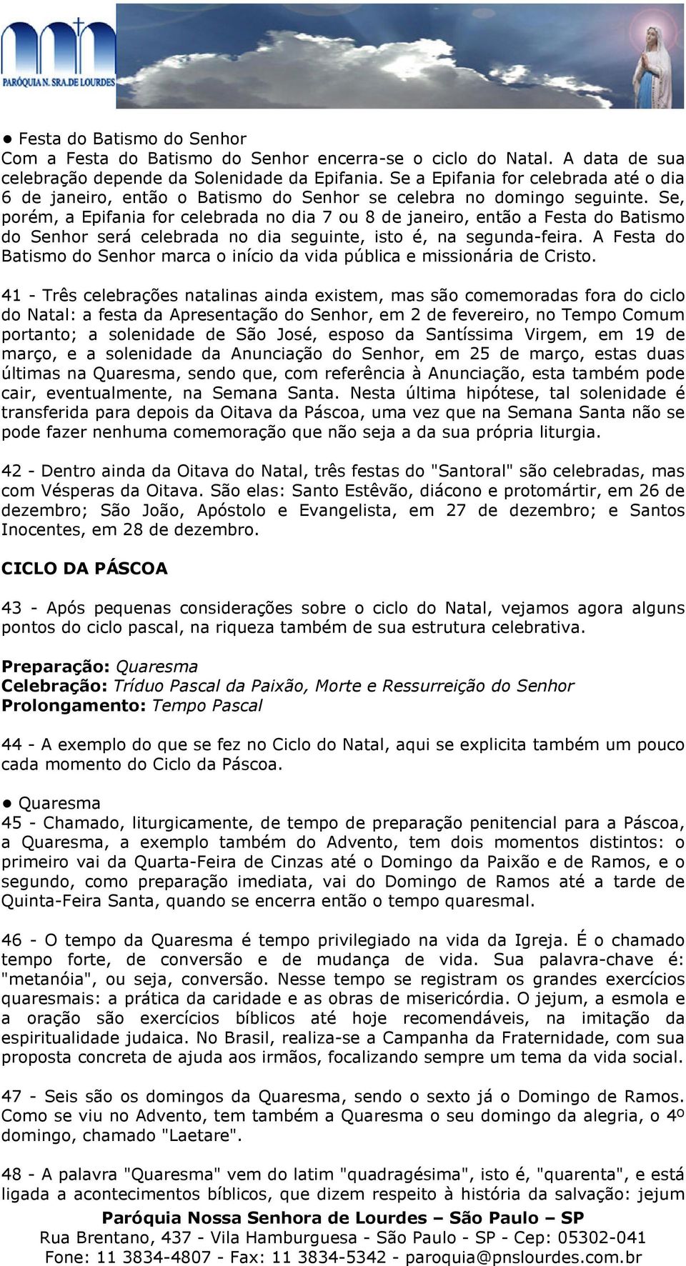 Se, porém, a Epifania for celebrada no dia 7 ou 8 de janeiro, então a Festa do Batismo do Senhor será celebrada no dia seguinte, isto é, na segunda-feira.