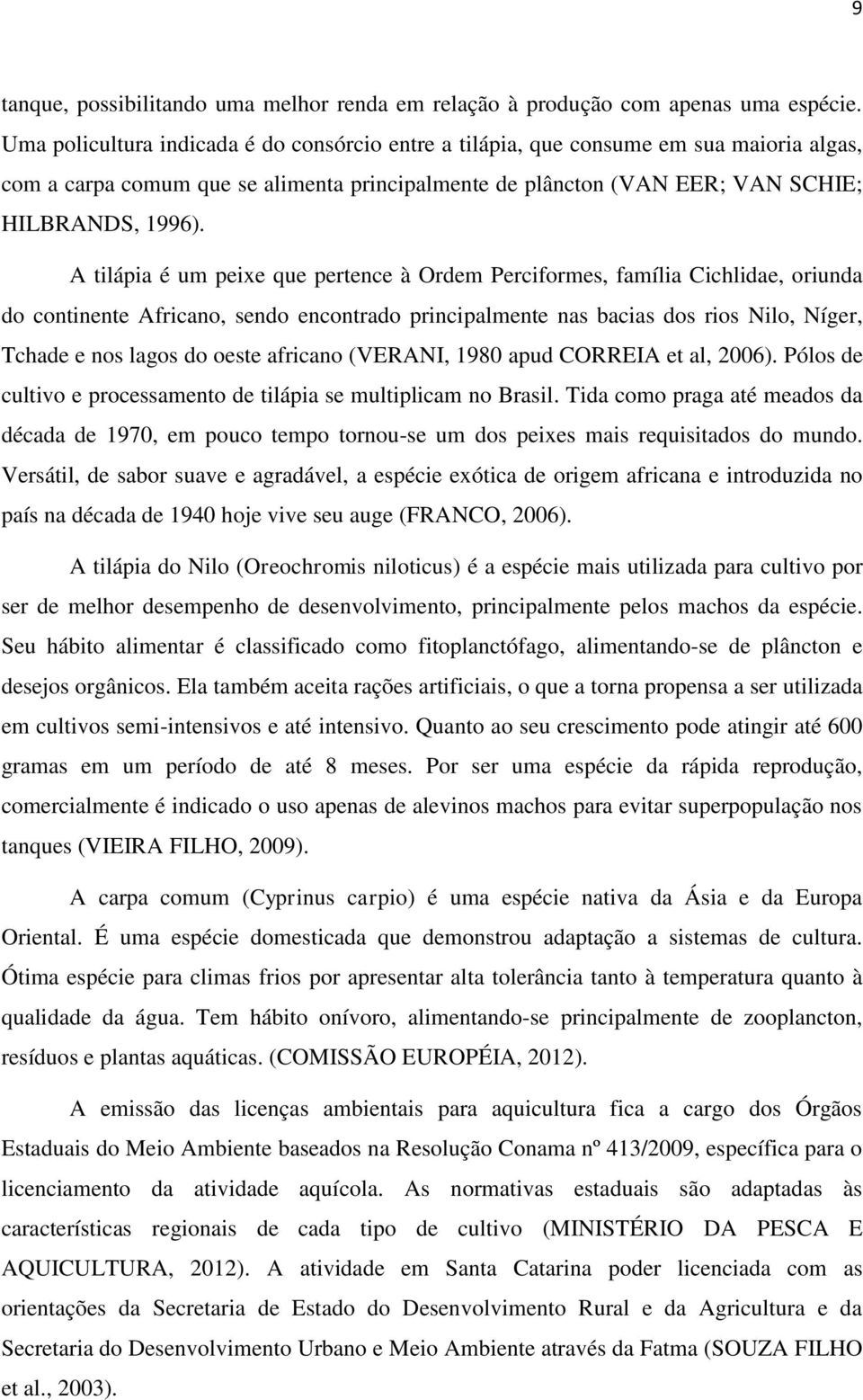 A tilápia é um peixe que pertence à Ordem Perciformes, família Cichlidae, oriunda do continente Africano, sendo encontrado principalmente nas bacias dos rios Nilo, Níger, Tchade e nos lagos do oeste