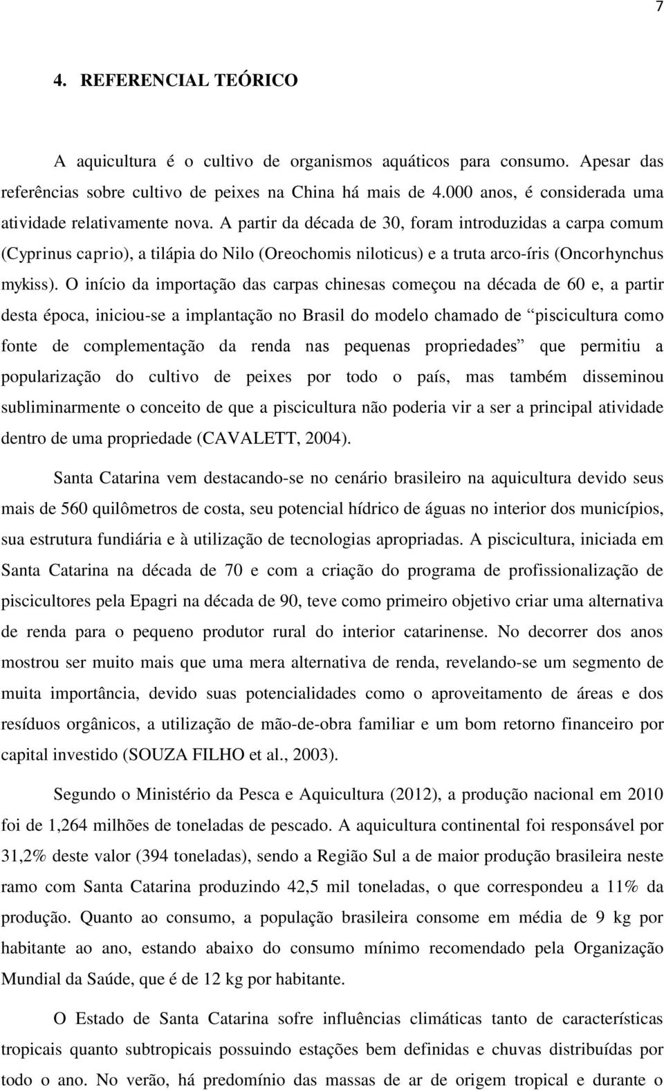 A partir da década de 30, foram introduzidas a carpa comum (Cyprinus caprio), a tilápia do Nilo (Oreochomis niloticus) e a truta arco-íris (Oncorhynchus mykiss).