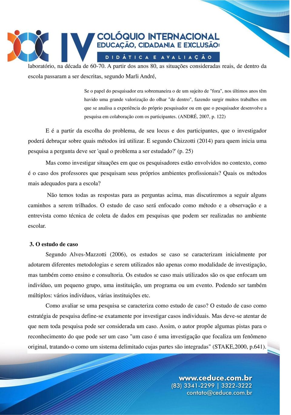 últimos anos têm havido uma grande valorização do olhar "de dentro", fazendo surgir muitos trabalhos em que se analisa a experiência do próprio pesquisador ou em que o pesquisador desenvolve a