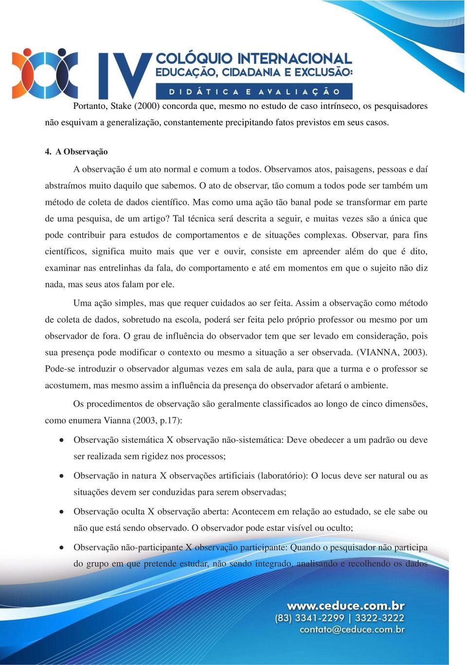 O ato de observar, tão comum a todos pode ser também um método de coleta de dados científico. Mas como uma ação tão banal pode se transformar em parte de uma pesquisa, de um artigo?