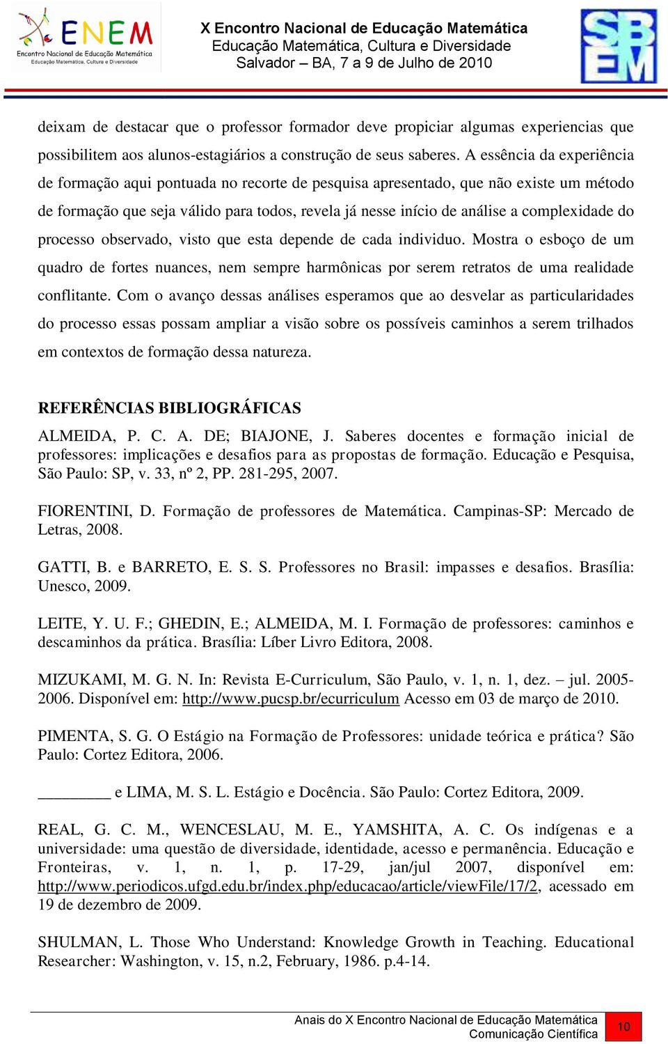 complexidade do processo observado, visto que esta depende de cada individuo. Mostra o esboço de um quadro de fortes nuances, nem sempre harmônicas por serem retratos de uma realidade conflitante.