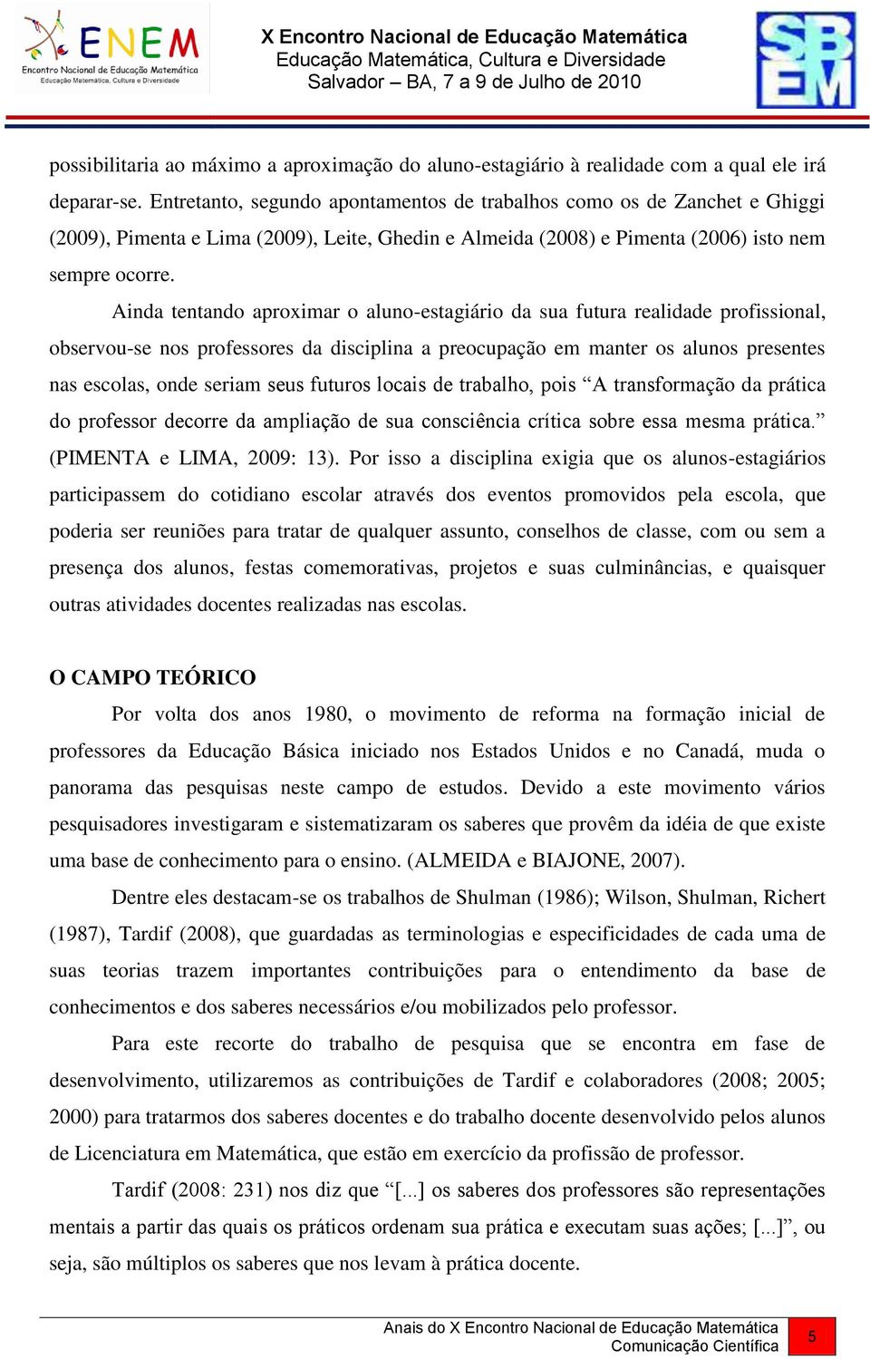 Ainda tentando aproximar o aluno-estagiário da sua futura realidade profissional, observou-se nos professores da disciplina a preocupação em manter os alunos presentes nas escolas, onde seriam seus