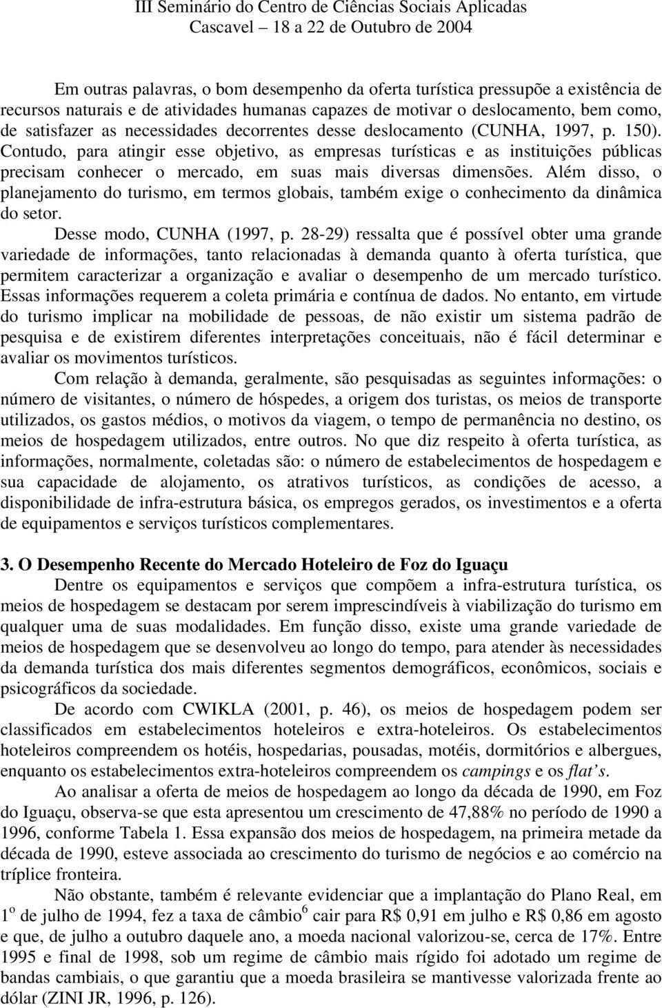 Contudo, para atingir esse objetivo, as empresas turísticas e as instituições públicas precisam conhecer o mercado, em suas mais diversas dimensões.