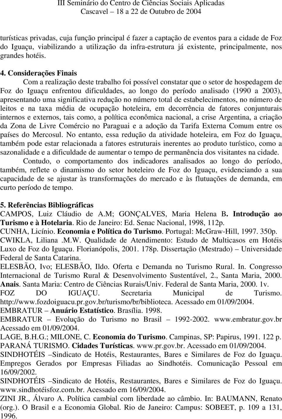 apresentando uma significativa redução no número total de estabelecimentos, no número de leitos e na taxa média de ocupação hoteleira, em decorrência de fatores conjunturais internos e externos, tais