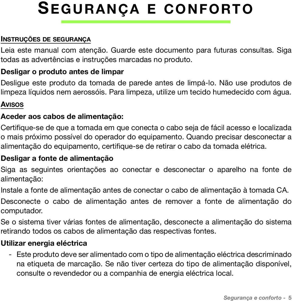 AVISOS Aceder aos cabos de alimentação: Certifique-se de que a tomada em que conecta o cabo seja de fácil acesso e localizada o mais próximo possível do operador do equipamento.