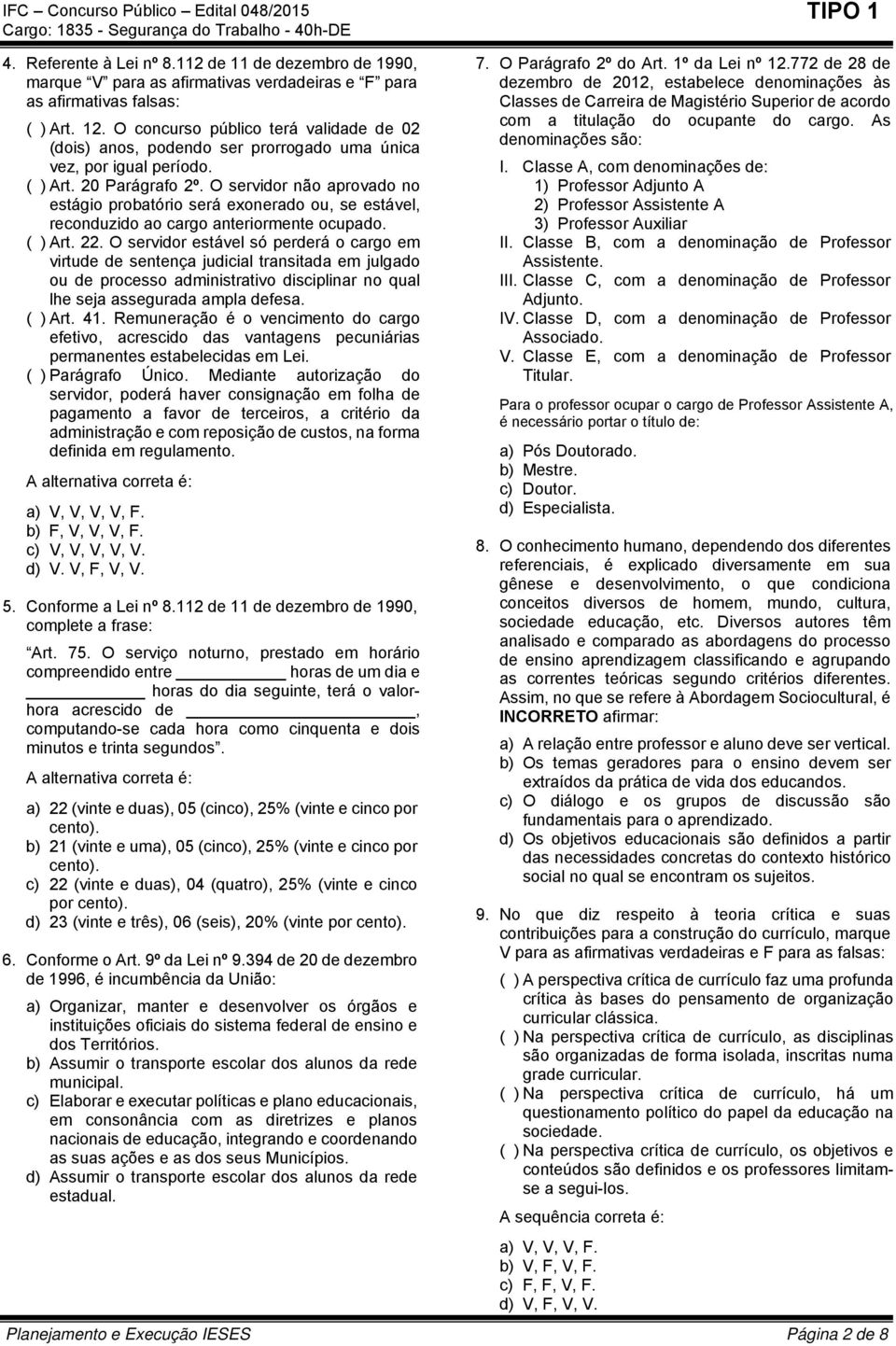 O servidor não aprovado no estágio probatório será exonerado ou, se estável, reconduzido ao cargo anteriormente ocupado. ( ) Art. 22.