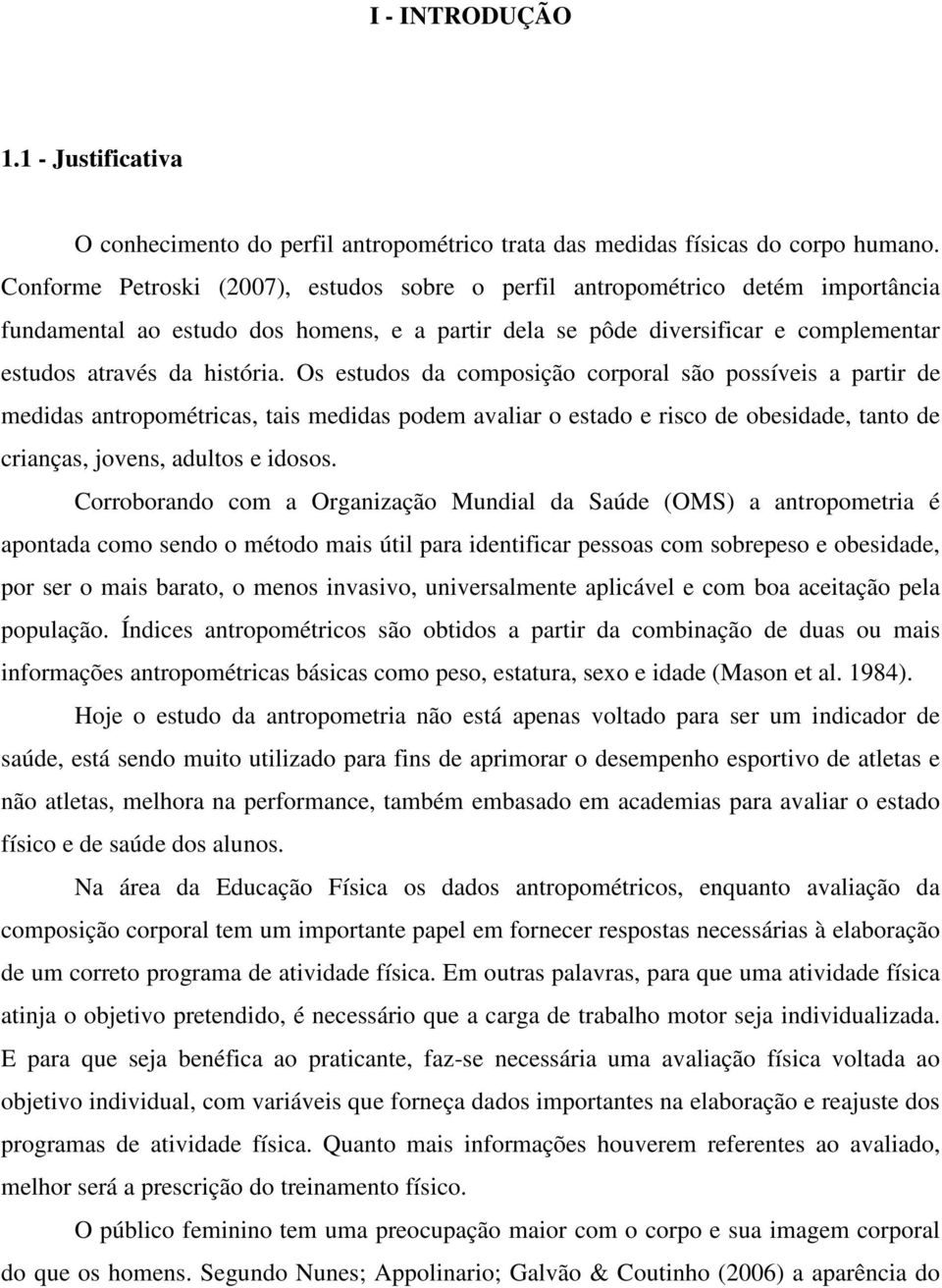 Os estudos da composição corporal são possíveis a partir de medidas antropométricas, tais medidas podem avaliar o estado e risco de obesidade, tanto de crianças, jovens, adultos e idosos.