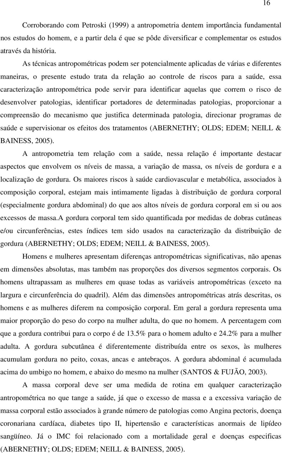 antropométrica pode servir para identificar aquelas que correm o risco de desenvolver patologias, identificar portadores de determinadas patologias, proporcionar a compreensão do mecanismo que