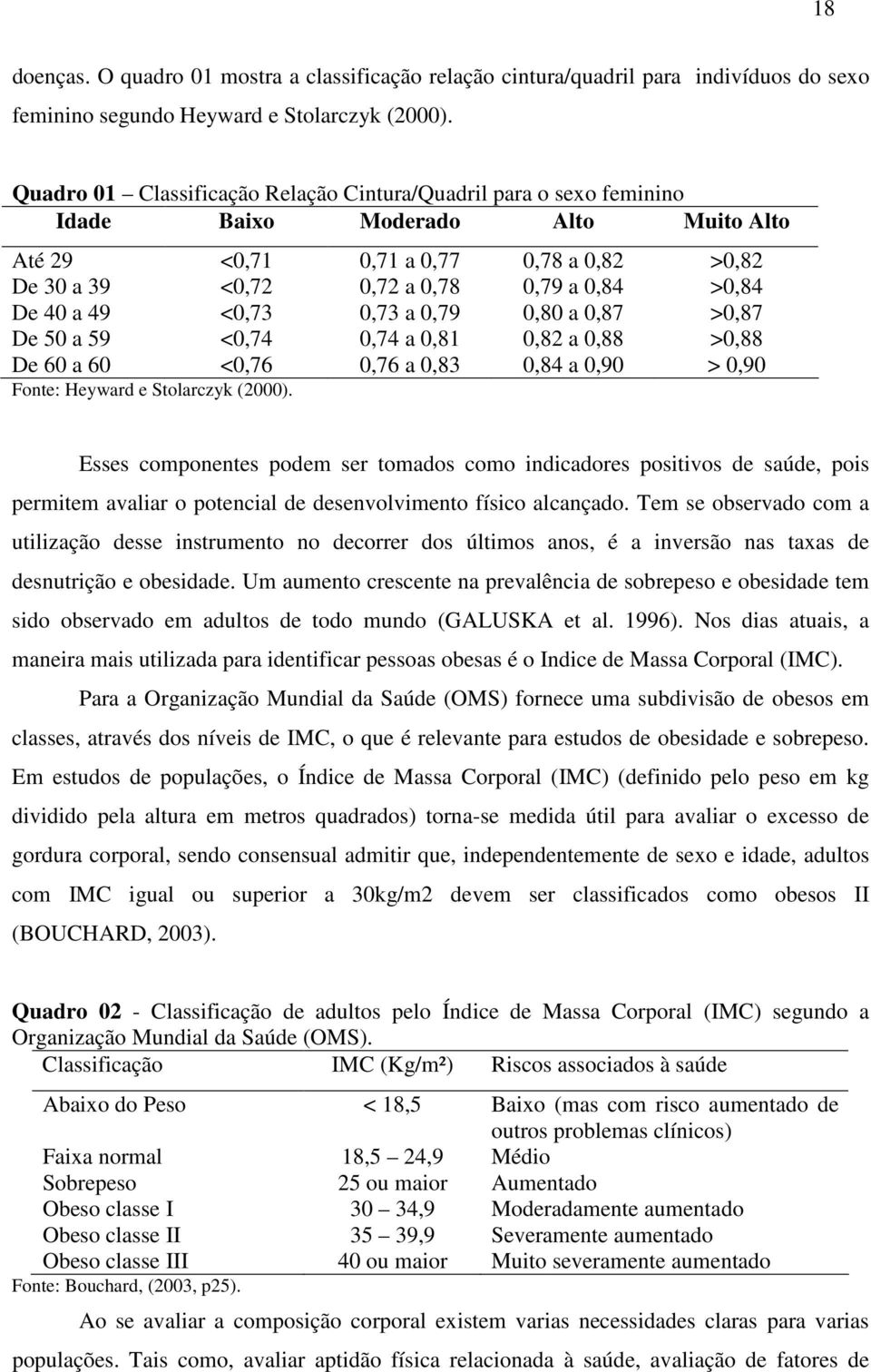 40 a 49 <0,73 0,73 a 0,79 0,80 a 0,87 >0,87 De 50 a 59 <0,74 0,74 a 0,81 0,82 a 0,88 >0,88 De 60 a 60 <0,76 0,76 a 0,83 0,84 a 0,90 > 0,90 Fonte: Heyward e Stolarczyk (2000).