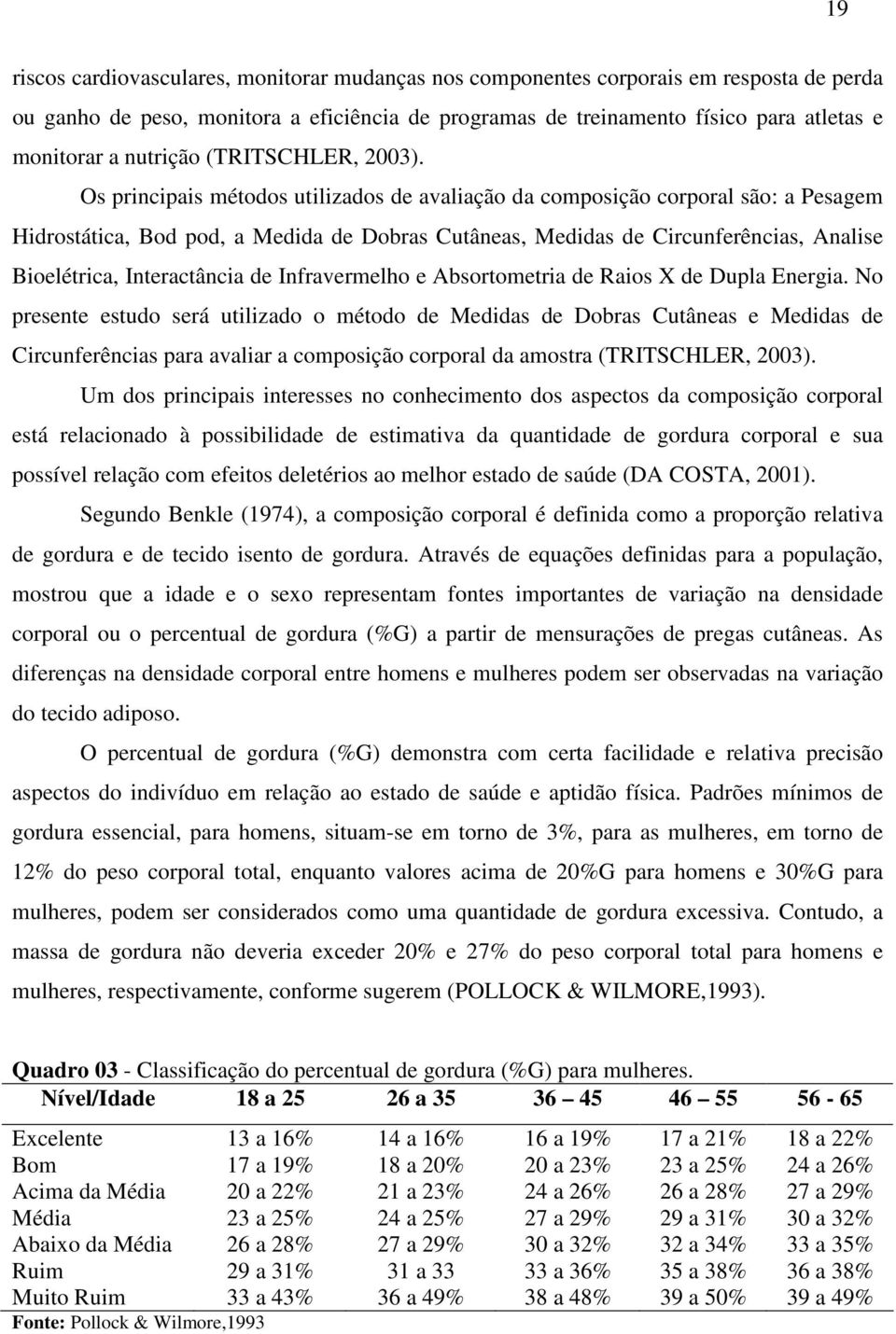 Os principais métodos utilizados de avaliação da composição corporal são: a Pesagem Hidrostática, Bod pod, a Medida de Dobras Cutâneas, Medidas de Circunferências, Analise Bioelétrica, Interactância