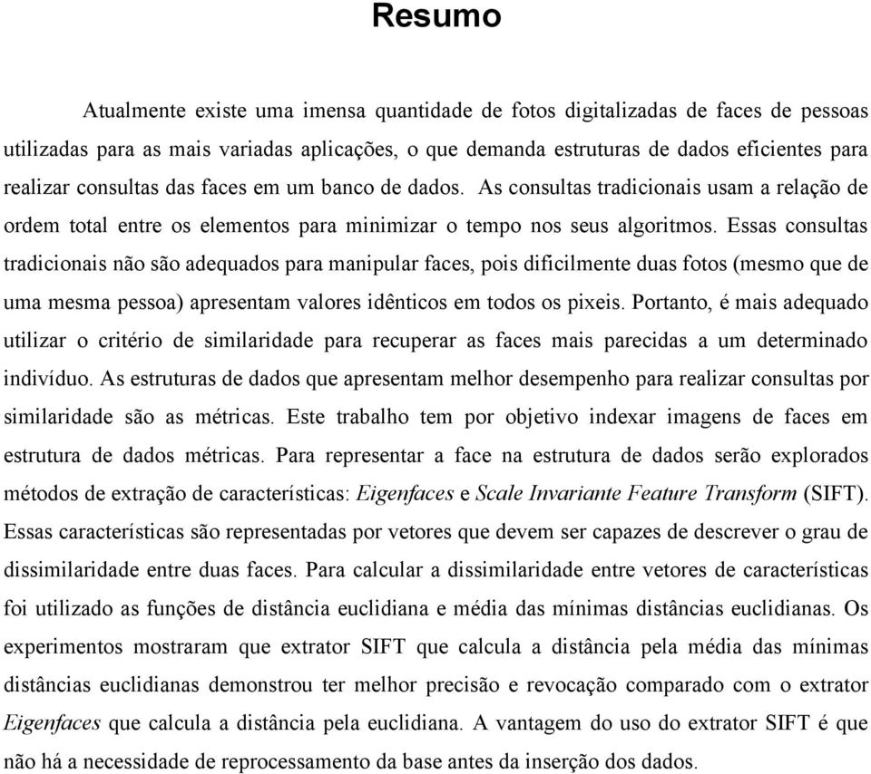 Essas consultas tradicionais não são adequados para manipular faces, pois dificilmente duas fotos (mesmo que de uma mesma pessoa) apresentam valores idênticos em todos os pixeis.