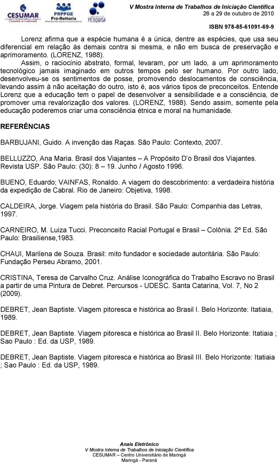 Por outro lado, desenvolveu-se os sentimentos de posse, promovendo deslocamentos de consciência, levando assim à não aceitação do outro, isto é, aos vários tipos de preconceitos.