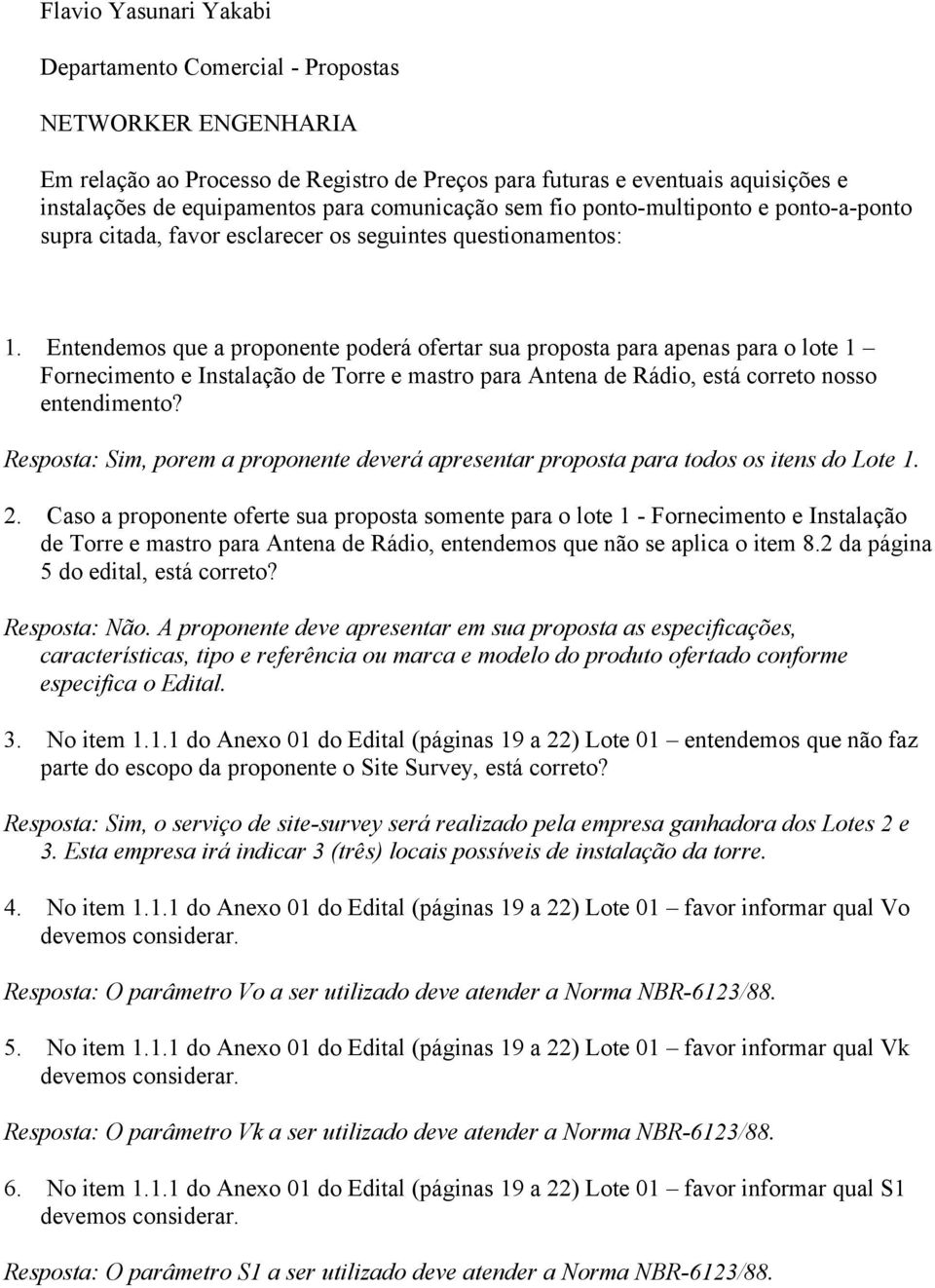 Entendemos que a proponente poderá ofertar sua proposta para apenas para o lote 1 Fornecimento e Instalação de Torre e mastro para Antena de Rádio, está correto nosso entendimento?