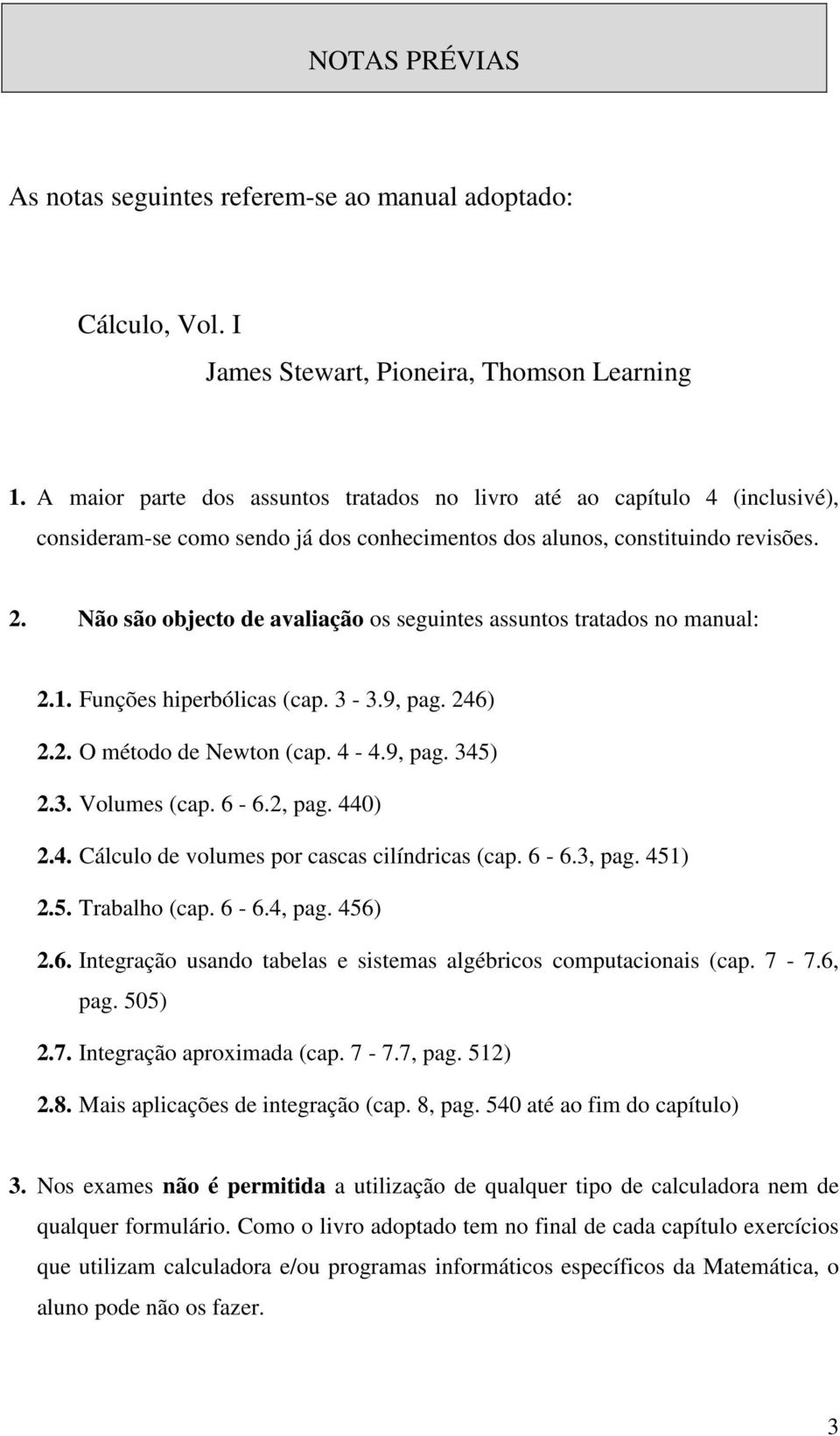 Volumes (cap 6-6, pag 0) Cálculo de volumes por cascas cilídricas (cap 6-6, pag 5) 5 Trabalho (cap 6-6, pag 56) 6 Itegração usado tabelas e sistemas algébricos computacioais (cap 7-76, pag 505) 7