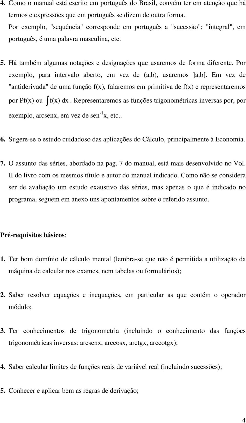 de "atiderivada" de uma fução f(x), falaremos em primitiva de f(x) e represetaremos por Pf(x) ou f(x) dx exemplo, arcsex, em vez de se - x, etc Represetaremos as fuções trigoométricas iversas por,