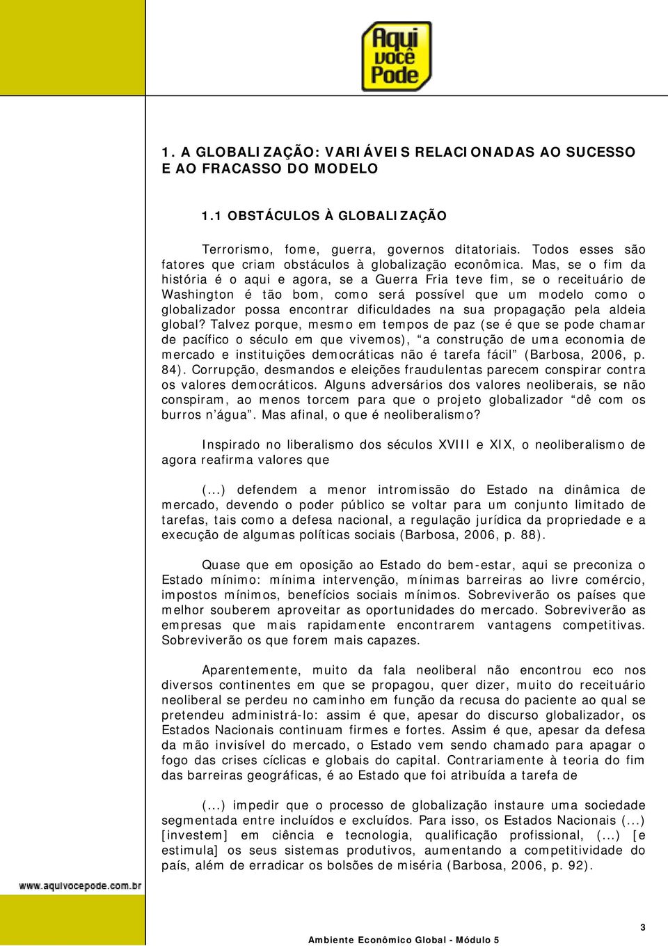 Mas, se o fim da história é o aqui e agora, se a Guerra Fria teve fim, se o receituário de Washington é tão bom, como será possível que um modelo como o globalizador possa encontrar dificuldades na