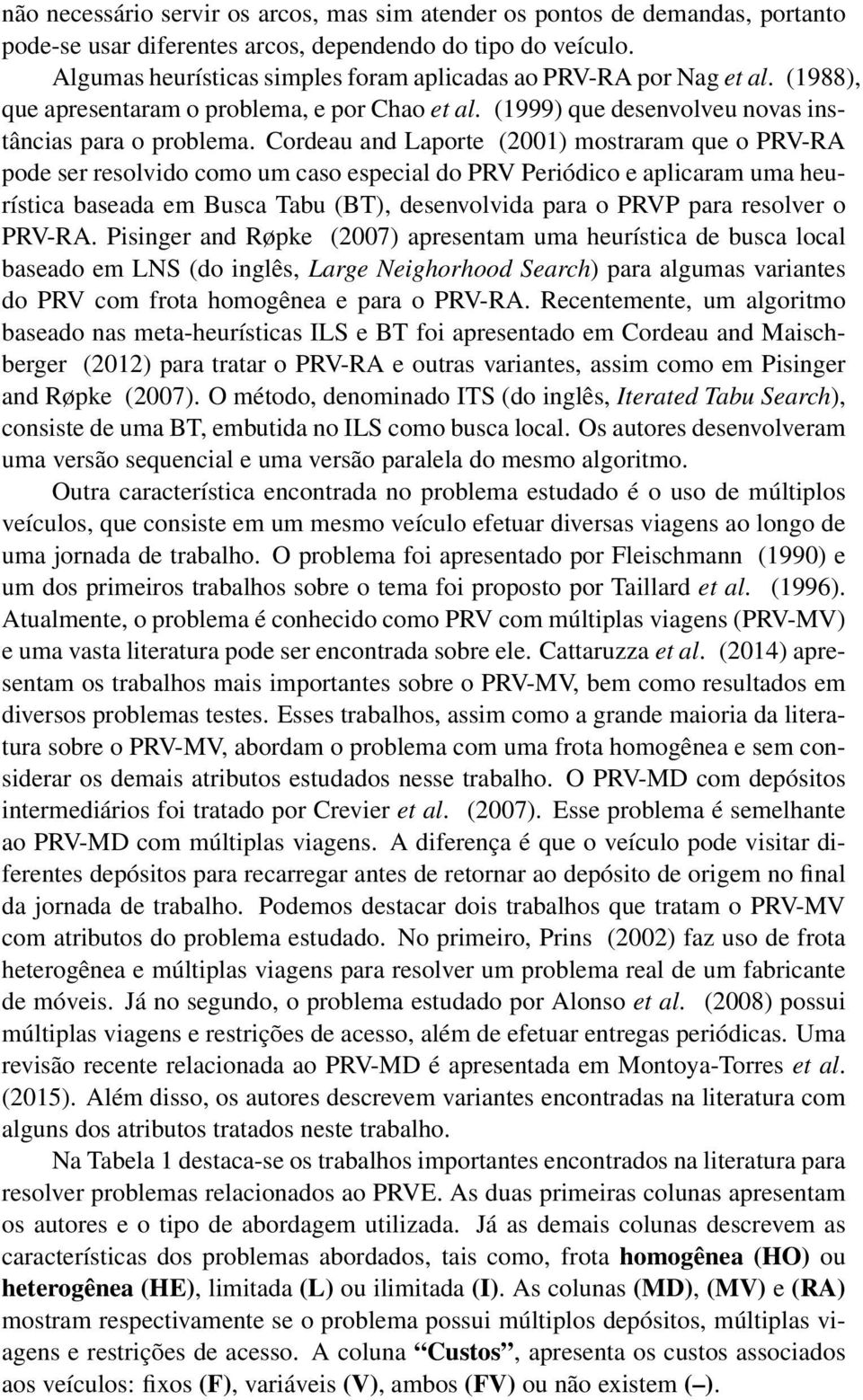 Cordeau and Laporte (2001) mostraram que o PRV-RA pode ser resolvido como um caso especial do PRV Periódico e aplicaram uma heurística baseada em Busca Tabu (BT), desenvolvida para o PRVP para