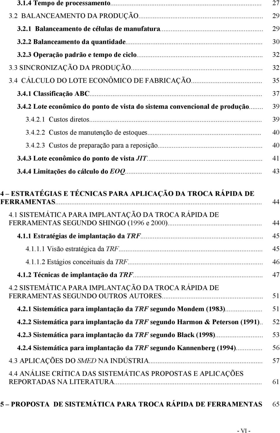 .. 39 3.4.2.1 Custos diretos... 39 3.4.2.2 Custos de manutenção de estoques... 40 3.4.2.3 Custos de preparação para a reposição... 40 3.4.3 Lote econômico do ponto de vista JIT... 41 3.4.4 Limitações do cálculo do EOQ.