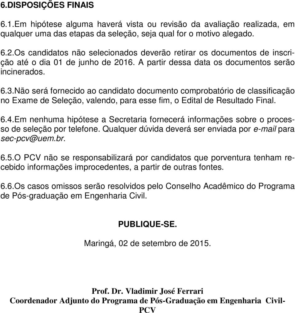 Não será fornecido ao candidato documento comprobatório de classificação no Exame de Seleção, valendo, para esse fim, o Edital de Resultado Final. 6.4.