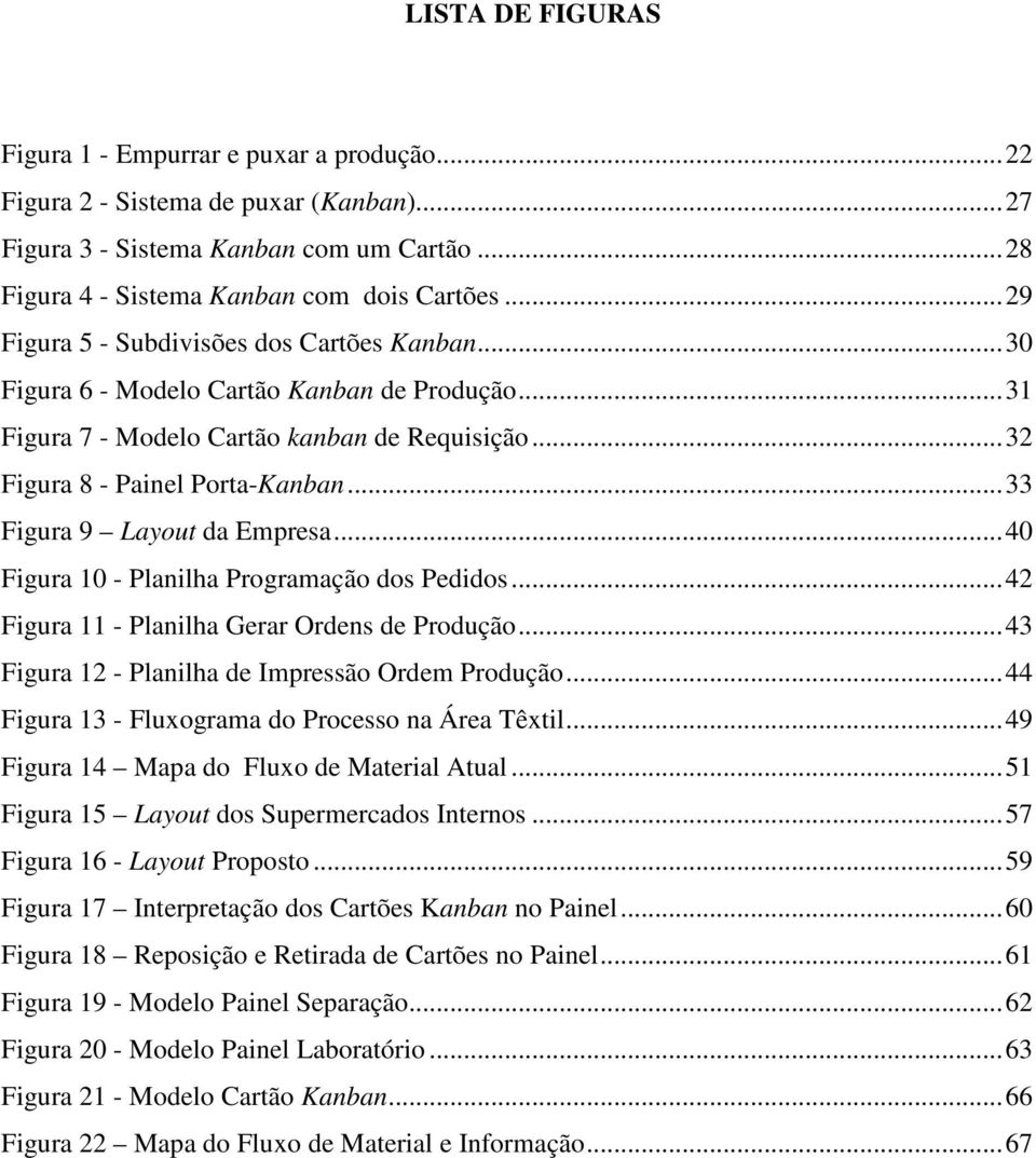 ..33 Figura 9 Layout da Empresa...40 Figura 10 - Planilha Programação dos Pedidos...42 Figura 11 - Planilha Gerar Ordens de Produção...43 Figura 12 - Planilha de Impressão Ordem Produção.