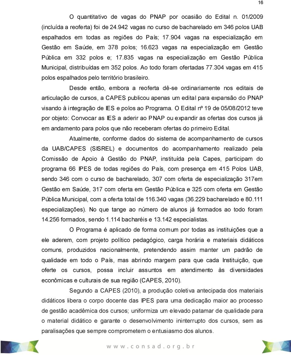 835 vagas na especialização em Gestão Pública Municipal, distribuídas em 352 polos. Ao todo foram ofertadas 77.304 vagas em 415 polos espalhados pelo território brasileiro.
