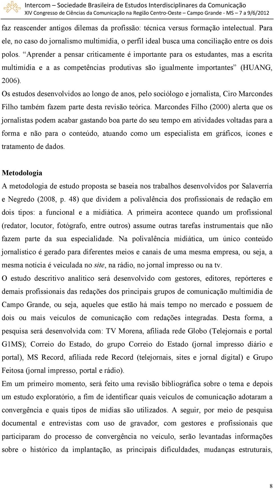 Os estudos desenvolvidos ao longo de anos, pelo sociólogo e jornalista, Ciro Marcondes Filho também fazem parte desta revisão teórica.