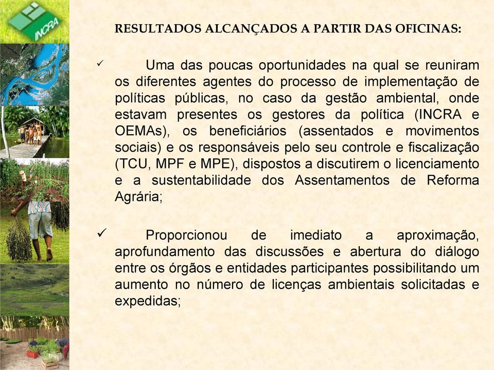 controle e fiscalização (TCU, MPF e MPE), dispostos a discutirem o licenciamento e a sustentabilidade dos Assentamentos de Reforma Agrária; Proporcionou de imediato a