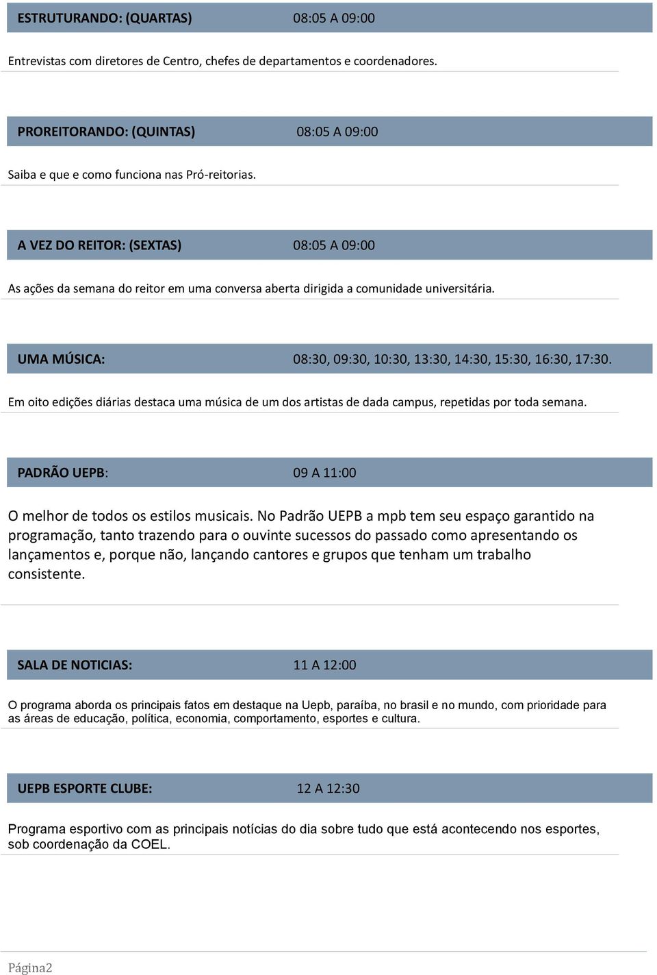 A VEZ DO REITOR: (SEXTAS) 08:05 A 09:00 As ações da semana do reitor em uma conversa aberta dirigida a comunidade universitária. UMA MÚSICA: 08:30, 09:30, 10:30, 13:30, 14:30, 15:30, 16:30, 17:30.