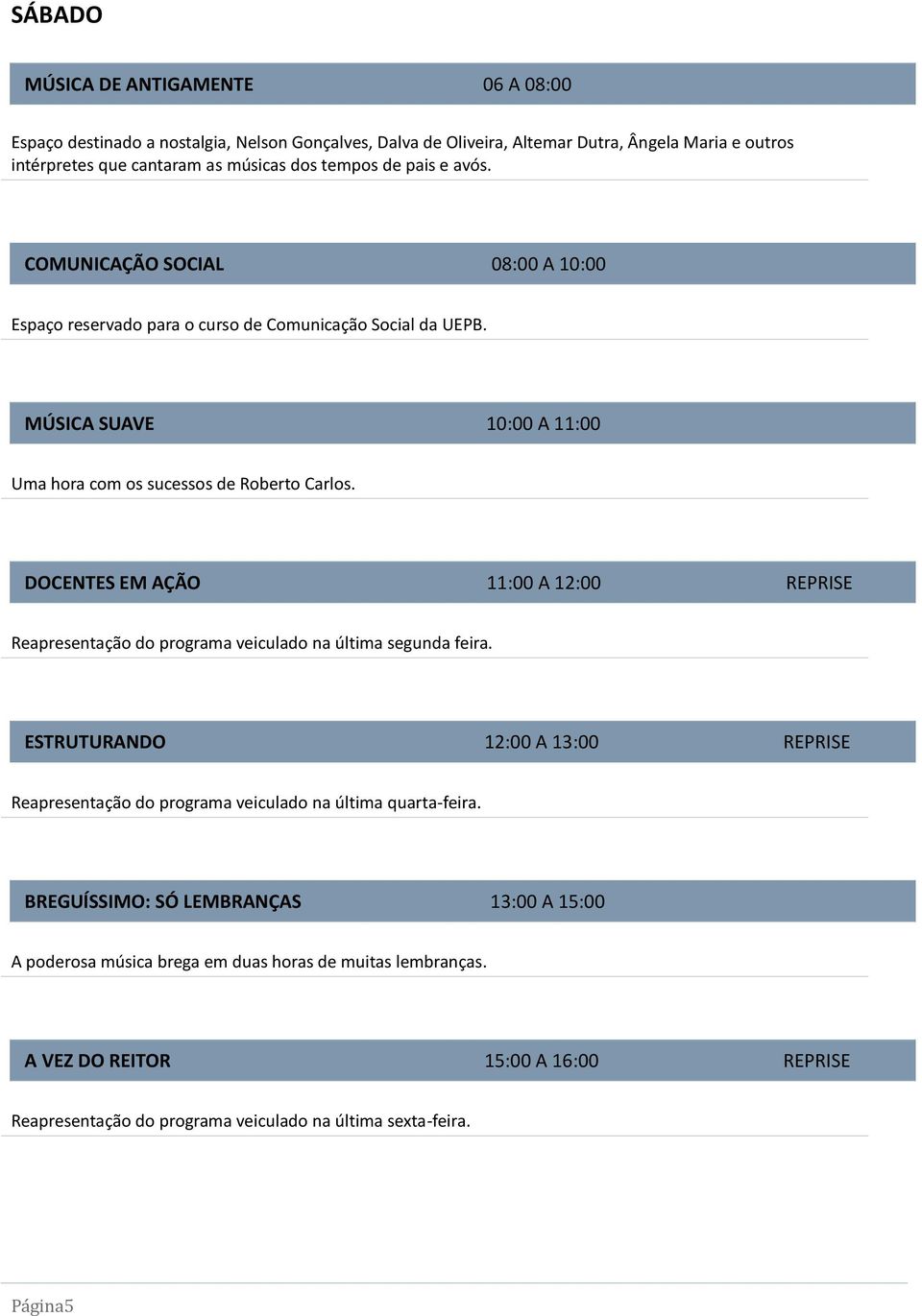 DOCENTES EM AÇÃO 11:00 A 12:00 REPRISE Reapresentação do programa veiculado na última segunda feira.