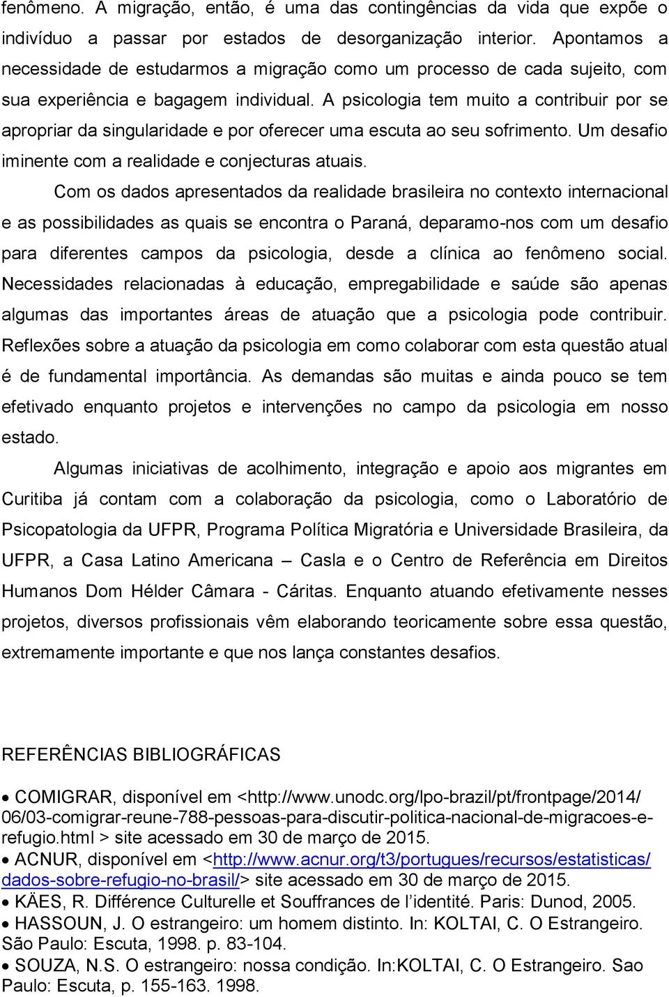 A psicologia tem muito a contribuir por se apropriar da singularidade e por oferecer uma escuta ao seu sofrimento. Um desafio iminente com a realidade e conjecturas atuais.